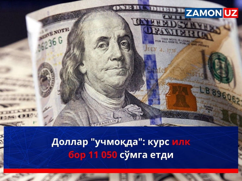 Dollar “uchmoqda”: kurs ilk bor 11 050 so‘mga yetdi