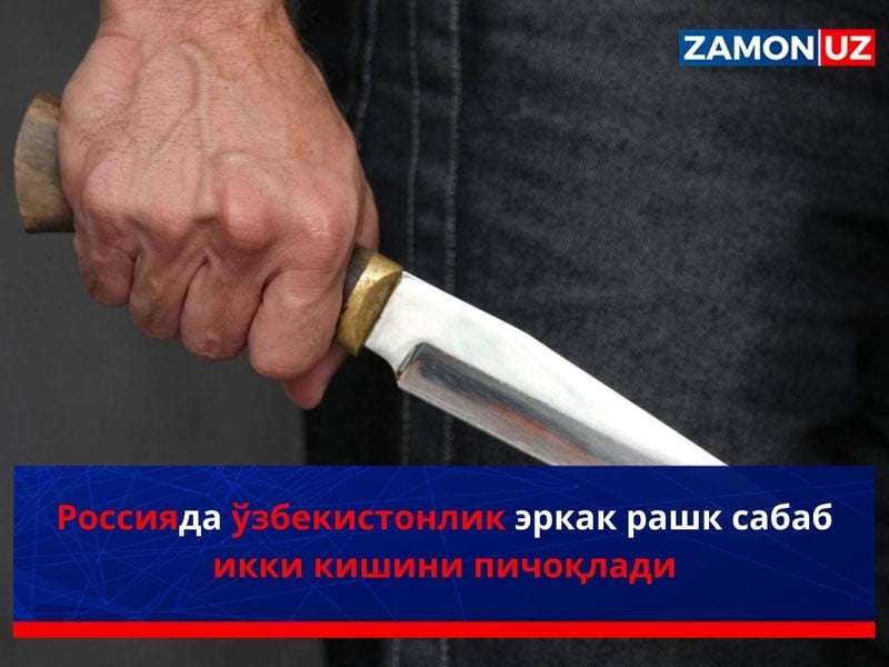 Россияда ўзбекистонлик эркак рашк сабаб икки кишини пичоқлади