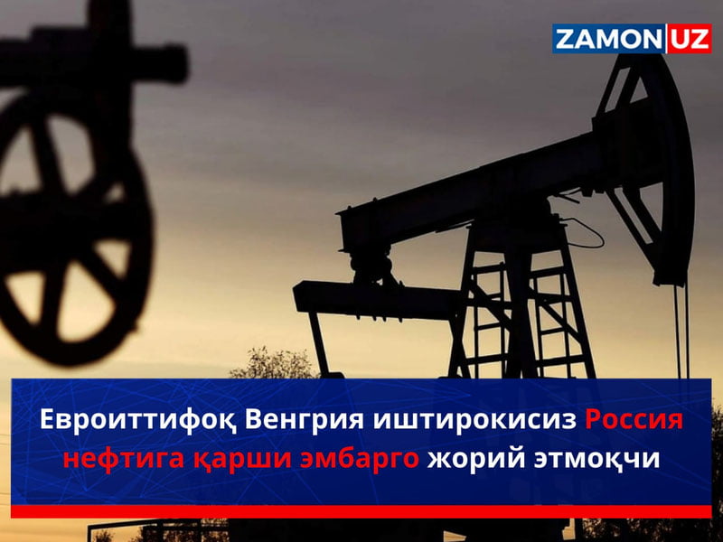 Евроиттифоқ Венгрия иштирокисиз Россия нефтига қарши эмбарго жорий этмоқчи