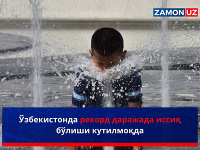 Ўзбекистонда рекорд даражада иссиқ бўлиши кутилмоқда