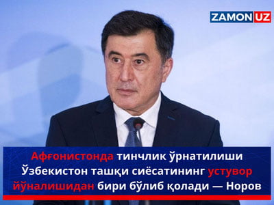 Афғонистонда тинчлик ўрнатилиши Ўзбекистон ташқи сиёсатининг устувор йўналиши бўлиб қолади — Норов