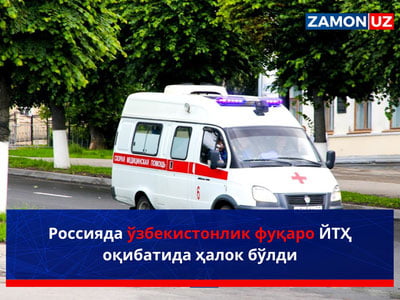 Rossiyada o‘zbekistonlik fuqaro YTH oqibatida halok bo‘ldi