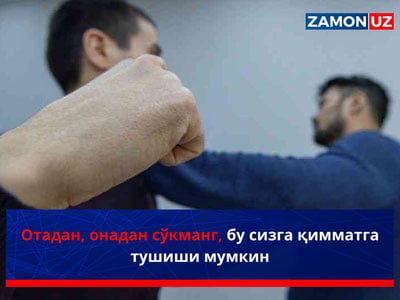 Oтадан, онадан сўкманг, бу сизга қимматга тушиши мумкин