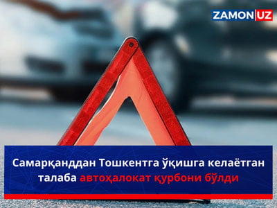 Самарқанддан Тошкентга ўқишга келаётган талаба автоҳалокат қурбони бўлди