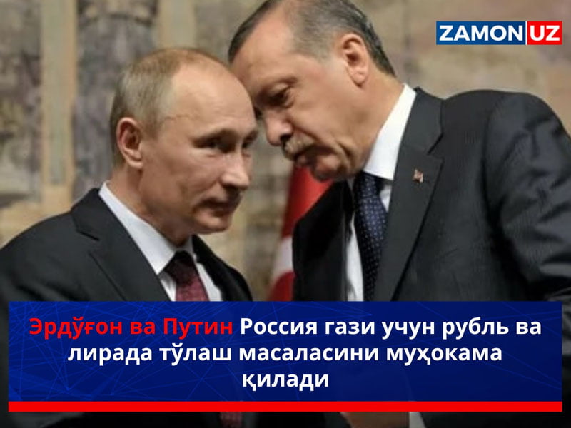 Эрдўғон ва Путин Россия гази учун рубль ва лирада тўлаш масаласини муҳокама қилади