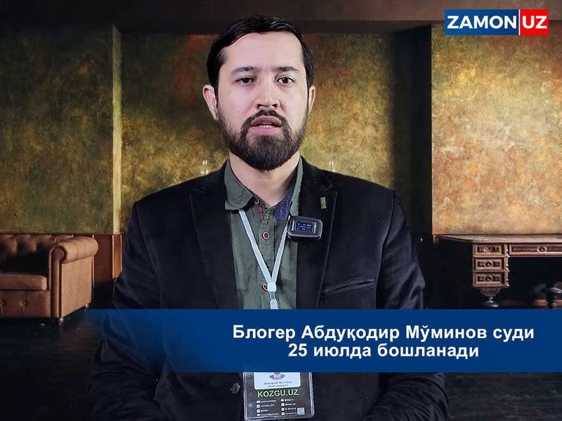Блогер Абдуқодир Мўминов суди 25 июлда бошланади