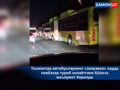 Тошкентда автобусларнинг «заправка»ларда навбатда туриб қолаётгани бўйича маълумот берилди