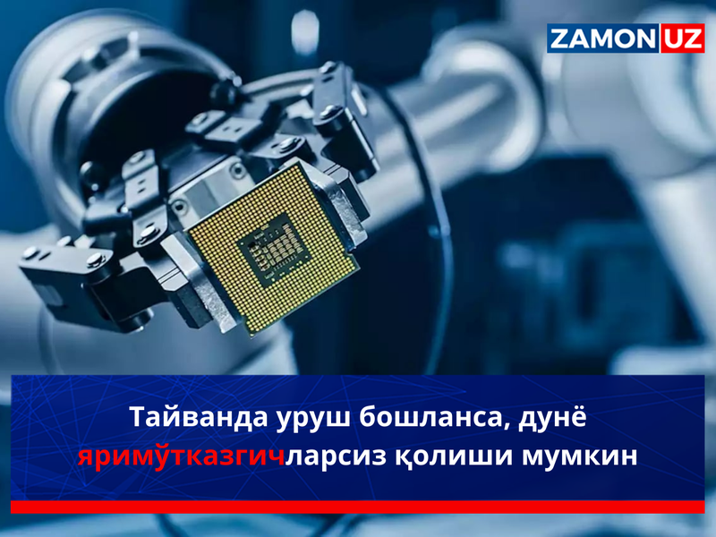 Тайванда уруш бошланса, дунё яримўтказгичларсиз қолиши мумкин