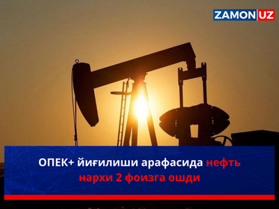 ОПЕК+ йиғилиши арафасида нефть нархи 2 фоизга ошди