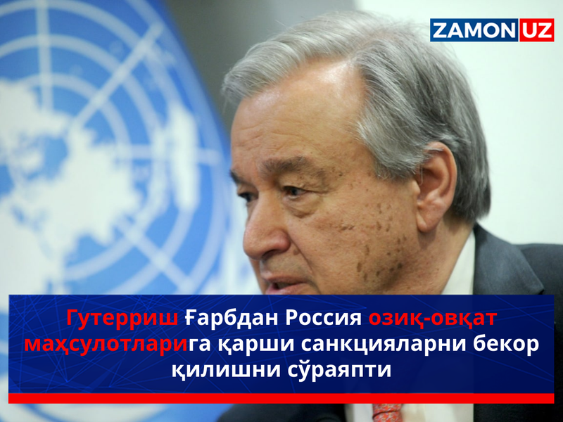 Гутерриш Ғарбдан Россия озиқ-овқат маҳсулотларига қарши санкцияларни бекор қилишни сўраяпти