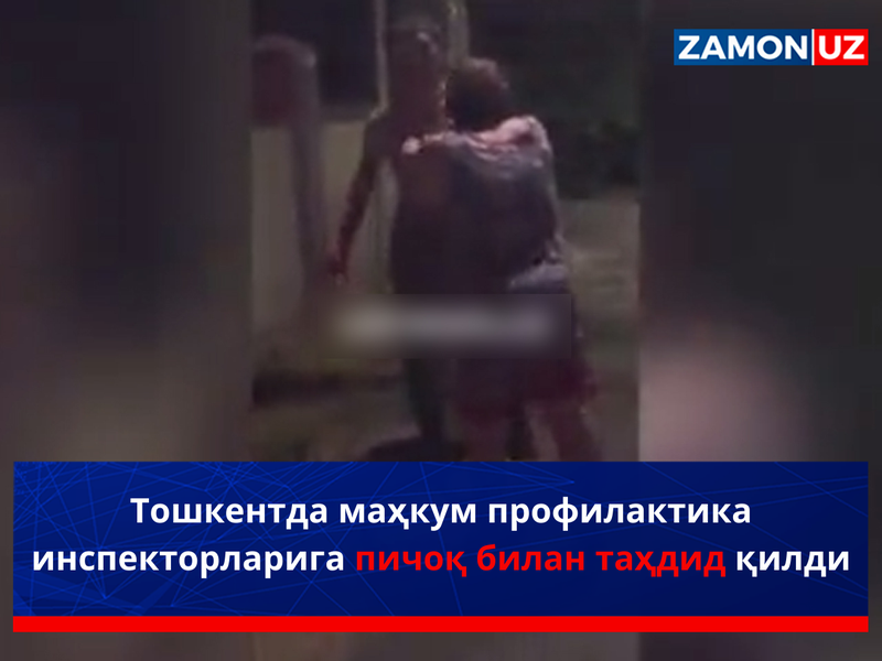 Тошкентда маҳкум профилактика инспекторларига пичоқ билан таҳдид қилди