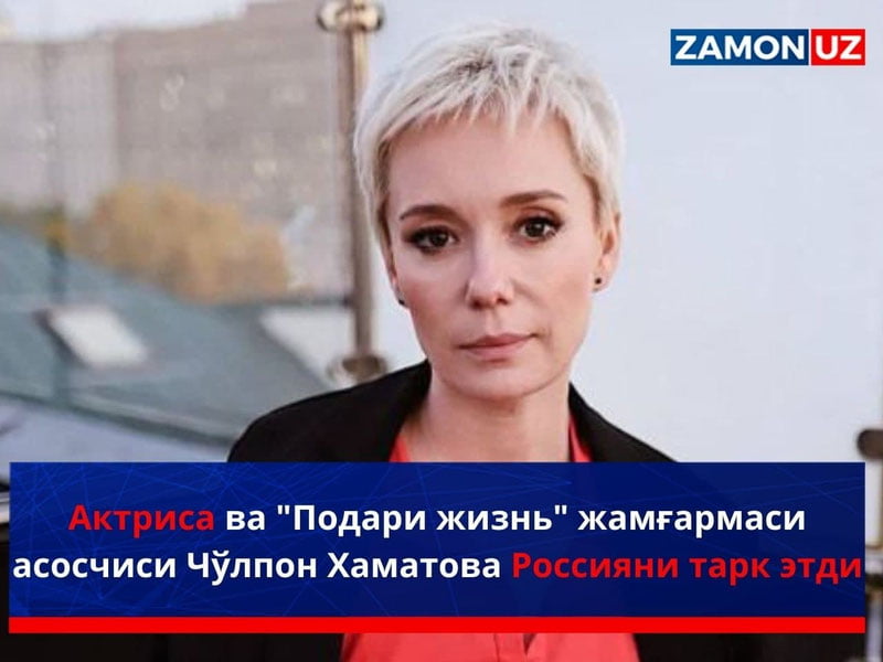 Актриса ва “Подари жизнь” жамғармаси асосчиси Чўлпон Хаматова Россияни тарк этди