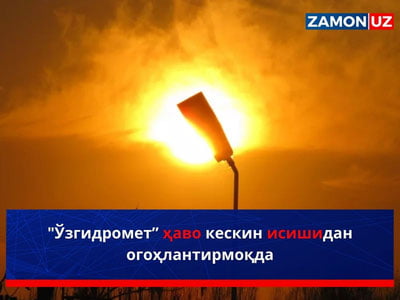 "Ўзгидромет” ҳаво кескин исишидан огоҳлантирмоқда