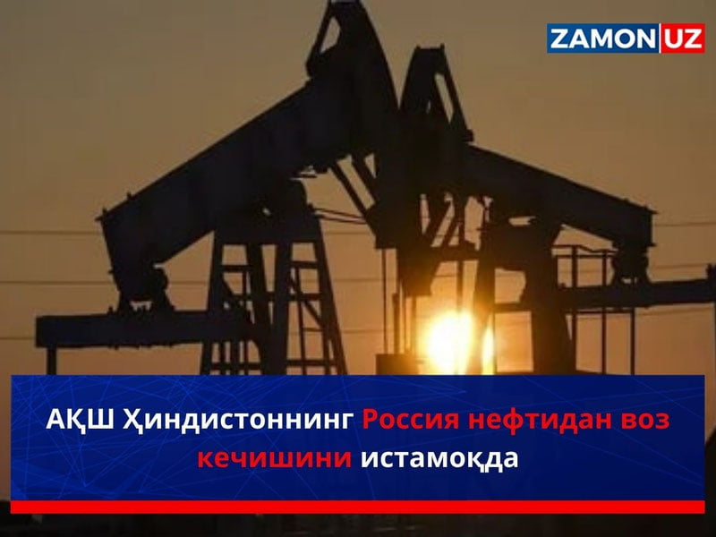 АҚШ Ҳиндистонни Россия нефтидан воз кечишини истамоқда