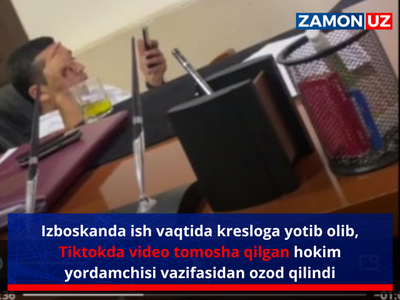 Избосканда иш вақтида креслога ётиб олиб, Тиктокда видео томоша қилган ҳоким ёрдамчиси вазифасидан озод қилинди