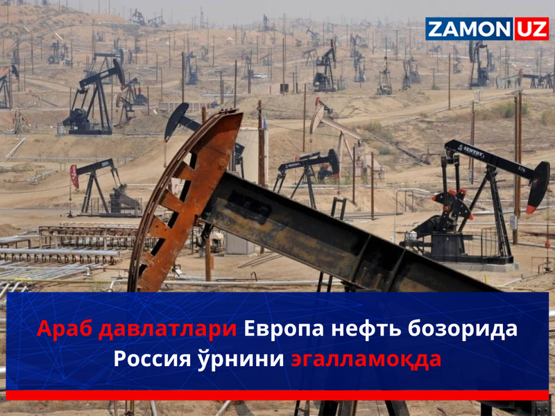 Араб давлатлари Европа нефть бозорида Россия ўрнини эгалламоқда