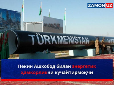 Пекин Ашхобод билан энергетик ҳамкорликни кучайтирмоқчи