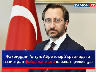 Фахриддин Алтун: Айримлар Украинадаги вазиятдан фойдаланишга ҳаракат қилмоқда
