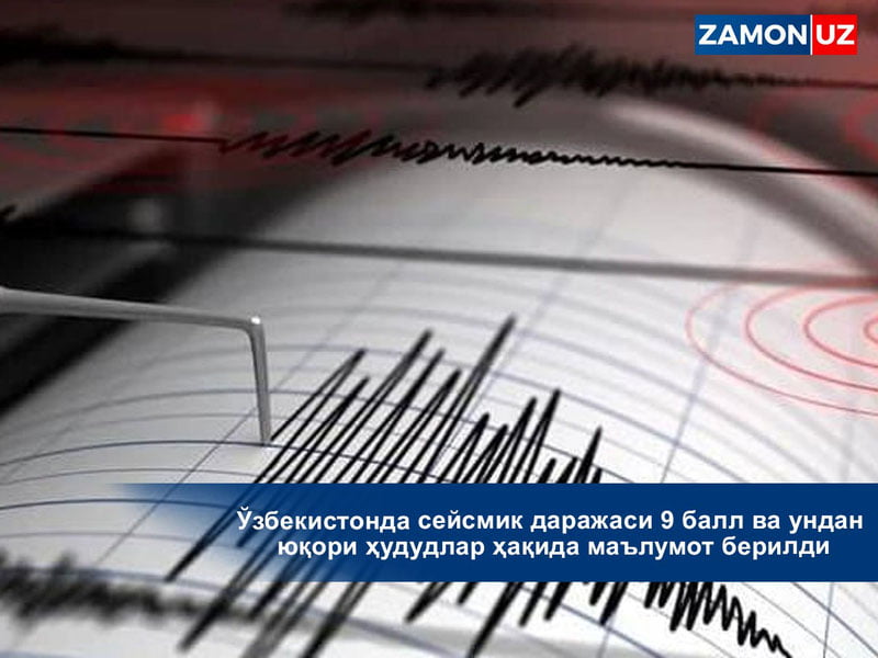 Ўзбекистонда сейсмик даражаси 9 балл ва ундан юқори ҳудудлар ҳақида маълумот берилди