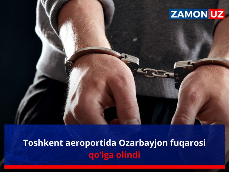 Toshkent aeroportida Ozarbayjon fuqarosi qo‘lga olindi