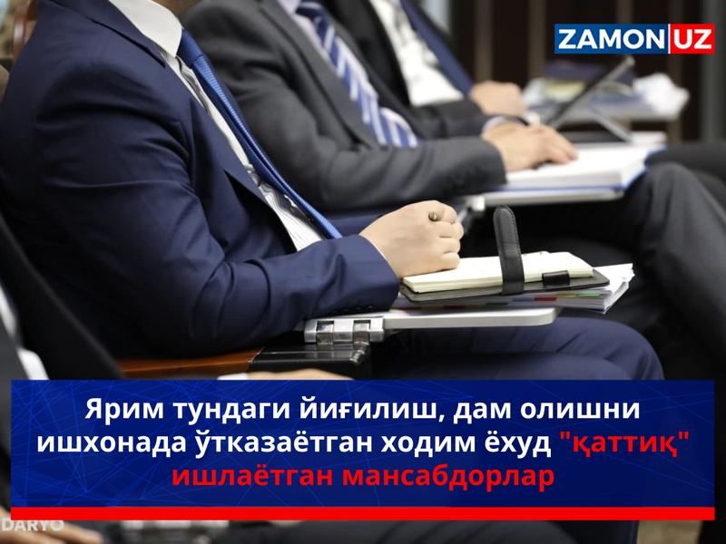 Yarim tundagi yig‘ilish, dam olishni ishxonada o‘tkazayotgan xodim yoxud “qattiq” ishlayotgan mansabdorlar