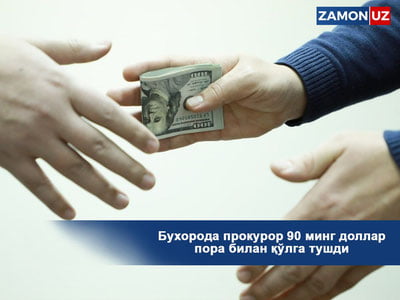 Бухорода прокурор 90 минг доллар пора билан қўлга тушди
